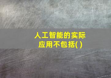 人工智能的实际应用不包括( )